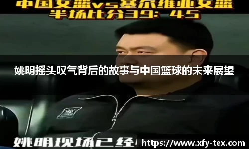 姚明摇头叹气背后的故事与中国篮球的未来展望