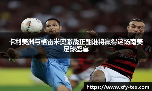 卡利美洲与格雷米奥激战正酣谁将赢得这场南美足球盛宴