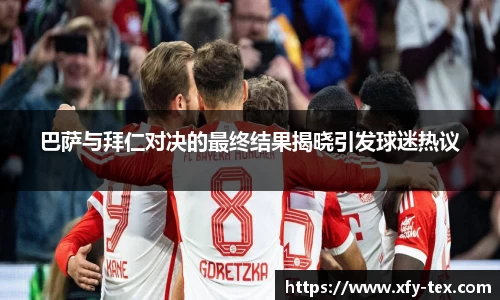 巴萨与拜仁对决的最终结果揭晓引发球迷热议