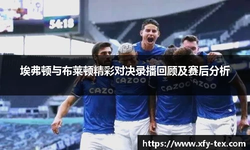 埃弗顿与布莱顿精彩对决录播回顾及赛后分析