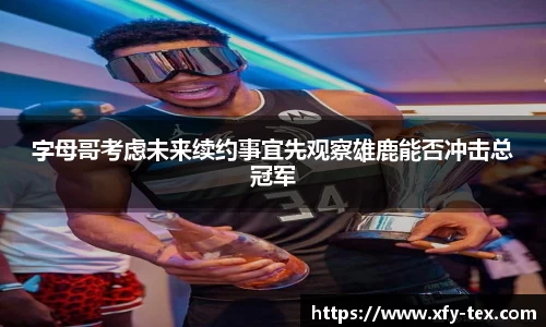 字母哥考虑未来续约事宜先观察雄鹿能否冲击总冠军