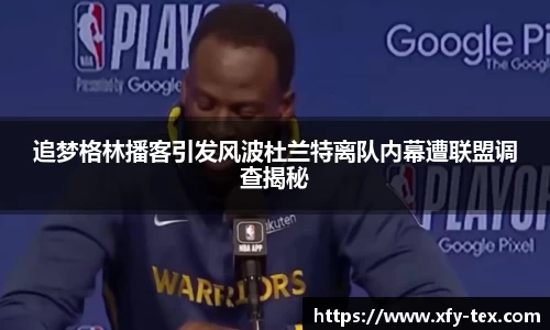 追梦格林播客引发风波杜兰特离队内幕遭联盟调查揭秘