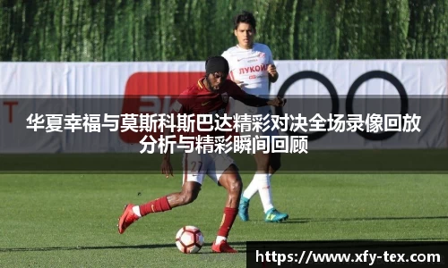 华夏幸福与莫斯科斯巴达精彩对决全场录像回放分析与精彩瞬间回顾