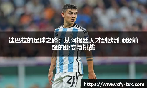 迪巴拉的足球之路：从阿根廷天才到欧洲顶级前锋的蜕变与挑战