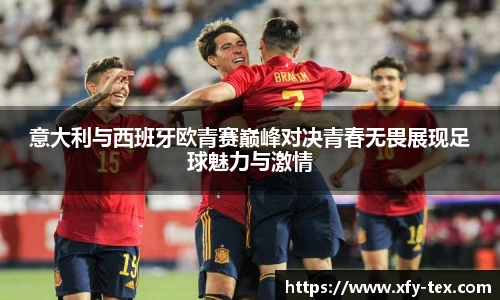 意大利与西班牙欧青赛巅峰对决青春无畏展现足球魅力与激情