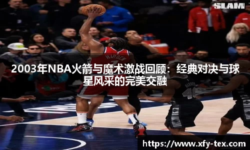 2003年NBA火箭与魔术激战回顾：经典对决与球星风采的完美交融