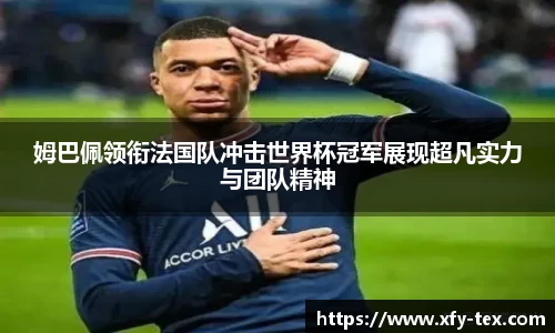 姆巴佩领衔法国队冲击世界杯冠军展现超凡实力与团队精神