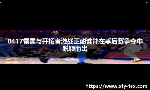 0417雷霆与开拓者激战正酣谁能在季后赛争夺中脱颖而出
