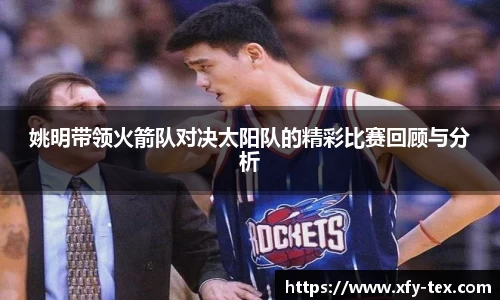 姚明带领火箭队对决太阳队的精彩比赛回顾与分析
