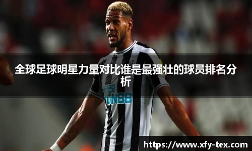 全球足球明星力量对比谁是最强壮的球员排名分析