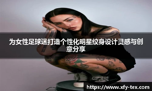 为女性足球迷打造个性化明星纹身设计灵感与创意分享