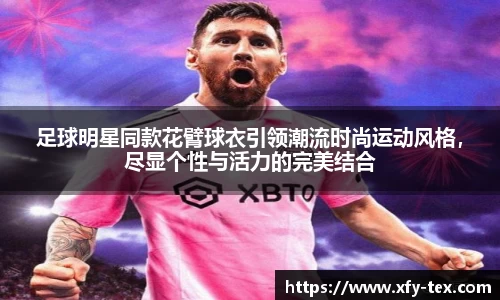 足球明星同款花臂球衣引领潮流时尚运动风格，尽显个性与活力的完美结合