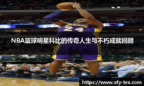 NBA篮球明星科比的传奇人生与不朽成就回顾